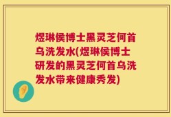 煜琳侯博士黑灵芝何首乌洗发水(煜琳侯博士研发的黑灵芝何首乌洗发水带来健康秀发)
