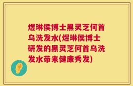 煜琳侯博士黑灵芝何首乌洗发水(煜琳侯博士研发的黑灵芝何首乌洗发水带来健康秀发)