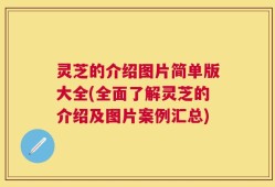 灵芝的介绍图片简单版大全(全面了解灵芝的介绍及图片案例汇总)