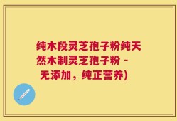 纯木段灵芝孢子粉纯天然木制灵芝孢子粉 - 无添加，纯正营养)
