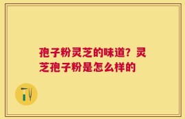 孢子粉灵芝的味道？灵芝孢子粉是怎么样的