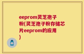 eeprom灵芝孢子粉(灵芝孢子粉存储芯片eeprom的应用)