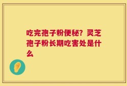 吃完孢子粉便秘？灵芝孢子粉长期吃害处是什么