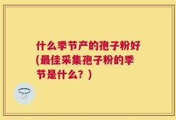 什么季节产的孢子粉好(最佳采集孢子粉的季节是什么？)