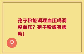 孢子粉能调理血压吗调整血压？孢子粉或有帮助)