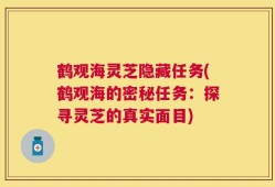 鹤观海灵芝隐藏任务(鹤观海的密秘任务：探寻灵芝的真实面目)