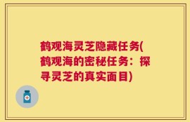 鹤观海灵芝隐藏任务(鹤观海的密秘任务：探寻灵芝的真实面目)