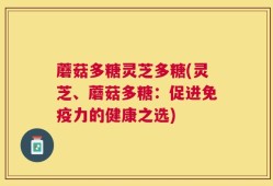蘑菇多糖灵芝多糖(灵芝、蘑菇多糖：促进免疫力的健康之选)