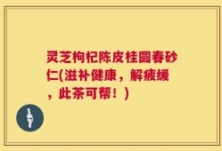 灵芝枸杞陈皮桂圆春砂仁(滋补健康，解疲缓，此茶可帮！)