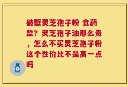 破壁灵芝孢子粉 食药监？灵芝孢子油那么贵，怎么不买灵芝孢子粉这个性价比不是高一点吗
