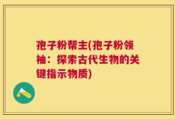 孢子粉帮主(孢子粉领袖：探索古代生物的关键指示物质)