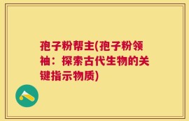 孢子粉帮主(孢子粉领袖：探索古代生物的关键指示物质)