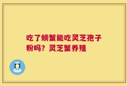 吃了螃蟹能吃灵芝孢子粉吗？灵芝蟹养殖