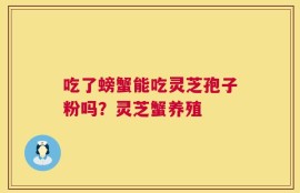 吃了螃蟹能吃灵芝孢子粉吗？灵芝蟹养殖