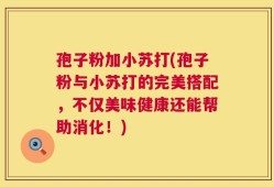 孢子粉加小苏打(孢子粉与小苏打的完美搭配，不仅美味健康还能帮助消化！)