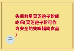 失眠救星灵芝孢子粉能吃吗(灵芝孢子粉可作为安全的失眠辅助食品)