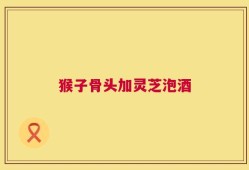 猴子骨头加灵芝泡酒