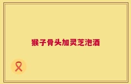 猴子骨头加灵芝泡酒
