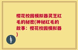 樱花校园模拟器灵芝红毛的秘密(神秘红毛的故事：樱花校园模拟器)