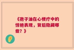 《孢子油在心梗疗中的惊艳表现，背后隐藏哪些？》