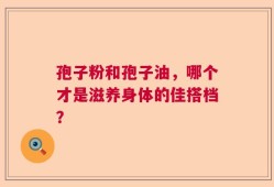 孢子粉和孢子油，哪个才是滋养身体的佳搭档？