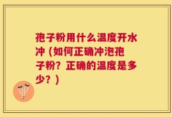 孢子粉用什么温度开水冲 (如何正确冲泡孢子粉？正确的温度是多少？)