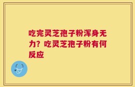 吃完灵芝孢子粉浑身无力？吃灵芝孢子粉有何反应