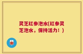 灵芝红参泡水(红参灵芝泡水，保持活力！)