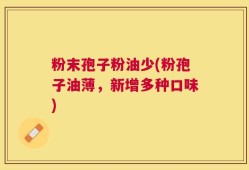 粉末孢子粉油少(粉孢子油薄，新增多种口味)