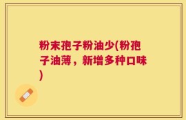粉末孢子粉油少(粉孢子油薄，新增多种口味)