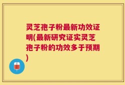 灵芝孢子粉最新功效证明(最新研究证实灵芝孢子粉的功效多于预期)