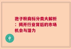 孢子粉商标分类大解析：揭开行业背后的市场机会与潜力