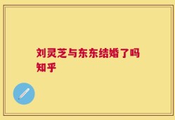 刘灵芝与东东结婚了吗知乎