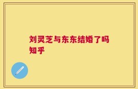 刘灵芝与东东结婚了吗知乎