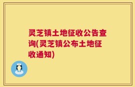灵芝镇土地征收公告查询(灵芝镇公布土地征收通知)