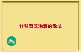 竹荪灵芝泡酒的做法