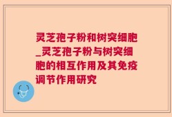 灵芝孢子粉和树突细胞_灵芝孢子粉与树突细胞的相互作用及其免疫调节作用研究