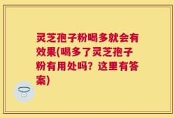 灵芝孢子粉喝多就会有效果(喝多了灵芝孢子粉有用处吗？这里有答案)