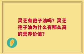 灵芝有孢子油吗？灵芝孢子油为什么有那么高的营养价值？