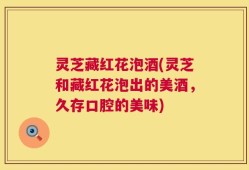 灵芝藏红花泡酒(灵芝和藏红花泡出的美酒，久存口腔的美味)