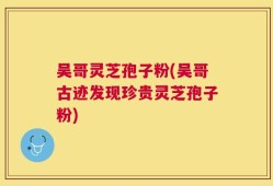吴哥灵芝孢子粉(吴哥古迹发现珍贵灵芝孢子粉)