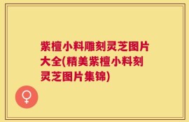 紫檀小料雕刻灵芝图片大全(精美紫檀小料刻灵芝图片集锦)