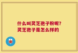 什么叫灵芝孢子粉呢？灵芝孢子是怎么样的