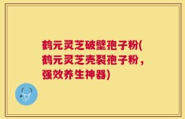 鹤元灵芝破壁孢子粉(鹤元灵芝壳裂孢子粉，强效养生神器)