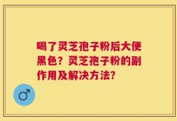 喝了灵芝孢子粉后大便黑色？灵芝孢子粉的副作用及解决方法？