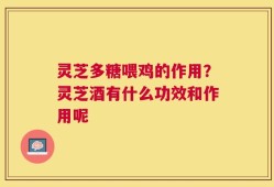 灵芝多糖喂鸡的作用？灵芝酒有什么功效和作用呢