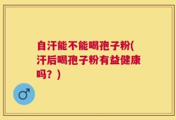 自汗能不能喝孢子粉(汗后喝孢子粉有益健康吗？)