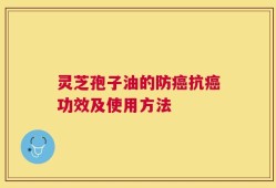 灵芝孢子油的防癌抗癌功效及使用方法