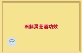 石斛灵芝酒功效