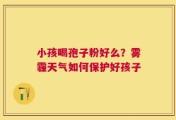 小孩喝孢子粉好么？雾霾天气如何保护好孩子